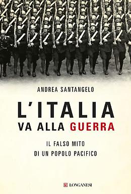 L'Italia va alla guerra. Il falso mito di un popolo pacifico -  Andrea Santangelo